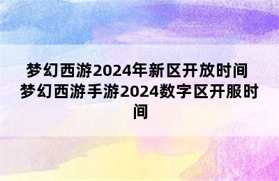 梦幻西游2024年新区开放时间 梦幻西游手游2024数字区开服时间